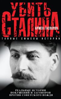 Обложка книги «Убить Сталина. Реальные истории покушений и заговоров против советского вождя»