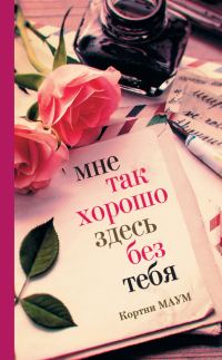 Обложка книги «Мне так хорошо здесь без тебя»