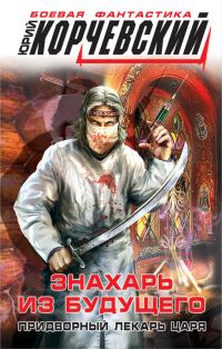 Обложка книги «Знахарь из будущего. Придворный лекарь царя»
