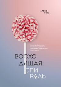 Обложка книги «Восходящая спираль. Как нейрофизиология помогает справиться с негативом и депрессией – шаг за шагом»