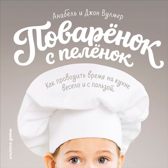 Обложка книги «Поваренок с пеленок: Как проводить время на кухне весело и с пользой»