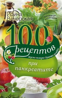 Обложка книги «100 рецептов при панкреатите. Вкусно, полезно, душевно, целебно»
