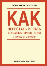 Обложка книги «Как перестать играть в компьютерные игры и зачем это нужно»