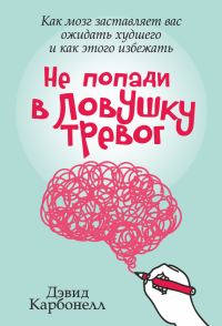 Обложка книги «Не попади в ловушку тревог. Как мозг заставляет вас ожидать худшего и как этого избежать»