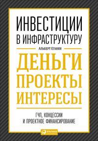 Обложка книги «Инвестиции в инфраструктуру: Деньги, проекты, интересы. ГЧП, концессии, проектное финансирование»