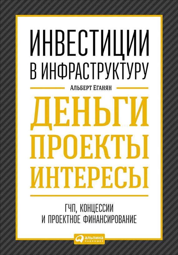 Обложка книги «Инвестиции в инфраструктуру: Деньги, проекты, интересы. ГЧП, концессии, проектное финансирование»