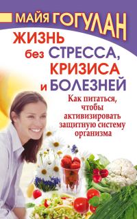 Обложка книги «Жизнь без стресса, кризиса и болезней. Как питаться, чтобы активизировать защитную систему организма»