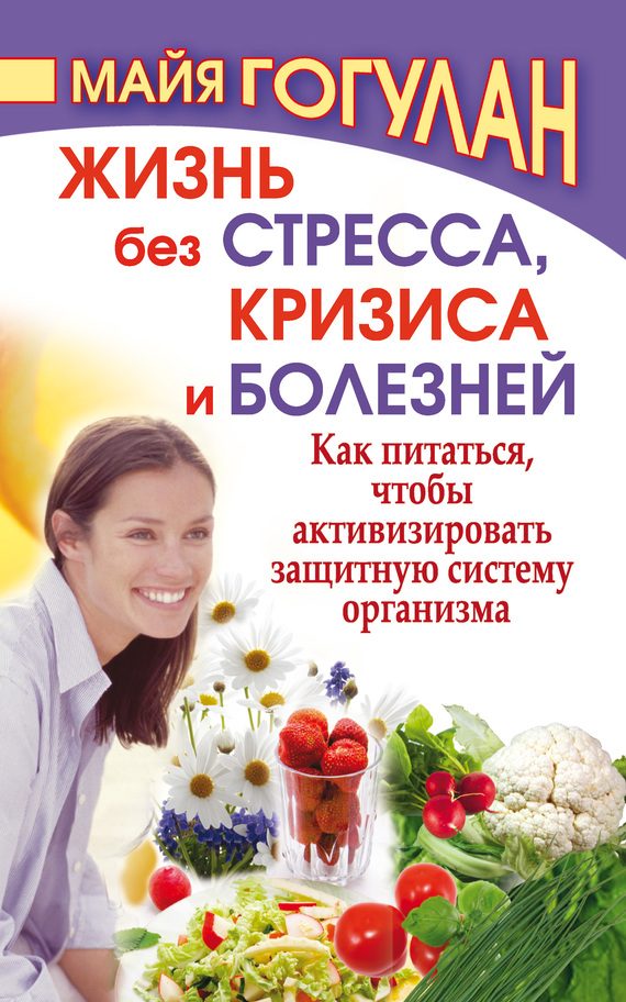 Обложка книги «Жизнь без стресса, кризиса и болезней. Как питаться, чтобы активизировать защитную систему организма»