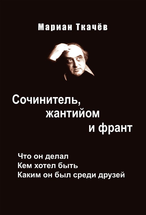 Обложка книги «Сочинитель, жантийом и франт. Что он делал. Кем хотел быть. Каким он был среди друзей»
