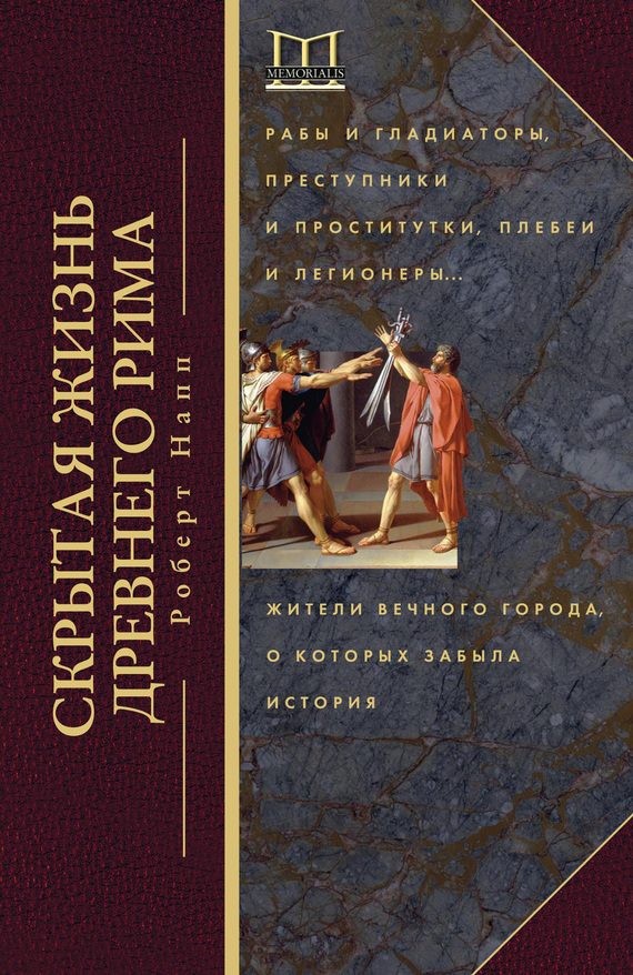Обложка книги «Скрытая жизнь Древнего Рима. Рабы и гладиаторы, преступники и проститутки, плебеи и легионеры… Жители Вечного города, о которых забыла история»