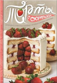 Обложка книги «Торты с сюрпризом. Шоколадные, сливочные, кофейные, желейные, ореховые, фруктовые»