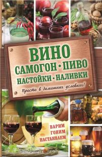 Обложка книги «Вино, самогон, пиво, настойки, наливки. Варим, гоним, настаиваем. Просто в домашних условиях!»