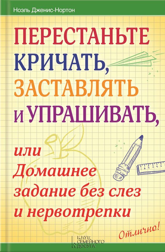 Обложка книги «Перестаньте кричать, заставлять и упрашивать, или Домашнее задание без слез и нервотрепки»