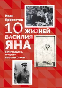 Обложка книги «10 жизней Василия Яна. Белогвардеец, которого наградил Сталин»
