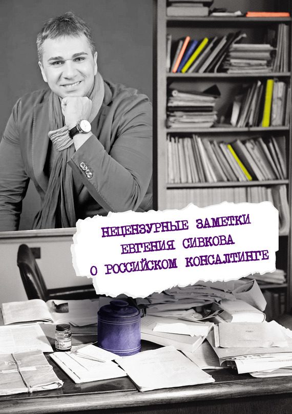 Обложка книги «Нецензурные заметки Евгения Сивкова о российском консалтинге»