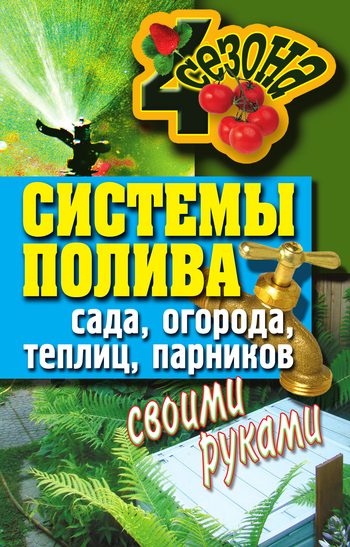 Обложка книги «Системы полива сада, огорода, теплиц, парников своими руками»