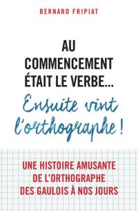 Обложка книги «Au commencement était le verbe… Ensuite vint l'orthographe»