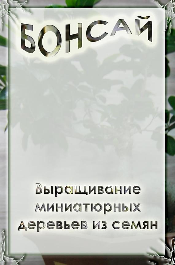 Обложка книги «Выращивание миниатюрных деревьев из семян»