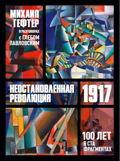 Обложка книги «1917. Неостановленная революция. Сто лет в ста фрагментах. Разговоры с Глебом Павловским»