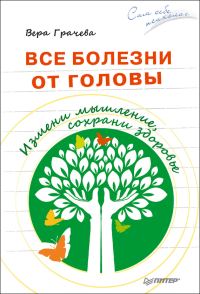 Обложка книги «Все болезни от головы. Измени мышление, сохрани здоровье»