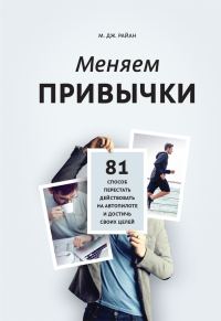 Обложка книги «Меняем привычки. 81 способ перестать действовать на автопилоте и достичь своих целей»
