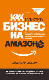 Обложка книги «Как запустить бизнес на Амазоне. Пошаговая инструкция: как запустить онлайн-бизнес интернет-магазина мирового масштаба»