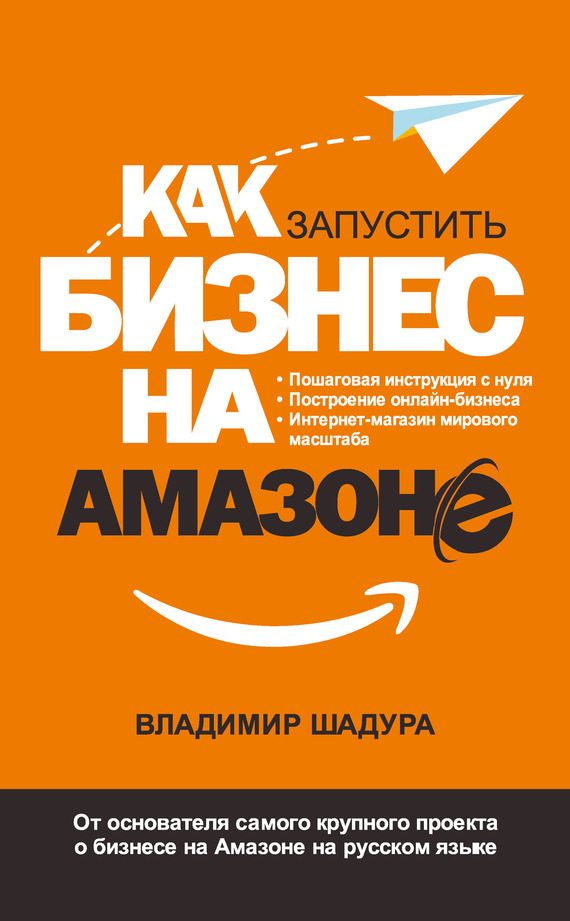 Обложка книги «Как запустить бизнес на Амазоне. Пошаговая инструкция: как запустить онлайн-бизнес интернет-магазина мирового масштаба»
