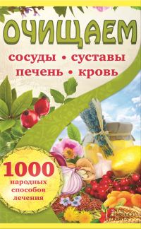 Обложка книги «Очищаем сосуды, суставы, печень, кровь. 1000 народных способов лечения»