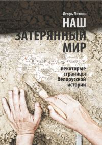Обложка книги «Наш «затерянный мир». Некоторые страницы белорусской истории. Часть 1»