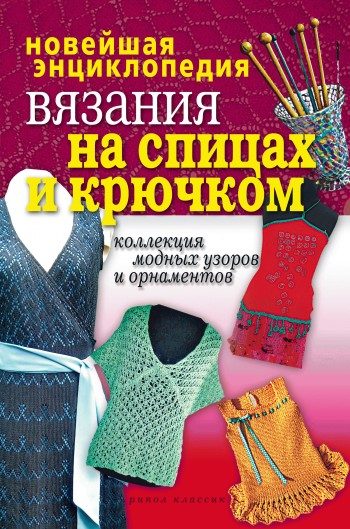 Обложка книги «Новейшая энциклопедия вязания на спицах и крючком. Коллекция модных узоров и орнаментов»