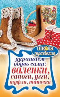Обложка книги «Украшаем обувь сами: валенки, сапоги, угги, туфли, тапочки»