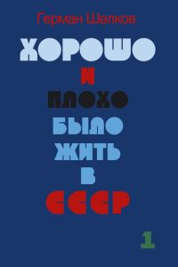 Обложка книги «Хорошо и плохо было жить в СССР. Книга первая»