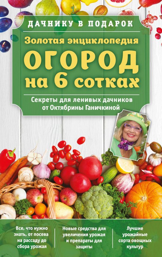 Обложка книги «Золотая энциклопедия. Огород на 6 сотках. Секреты для ленивых дачников от Октябрины Ганичкиной»