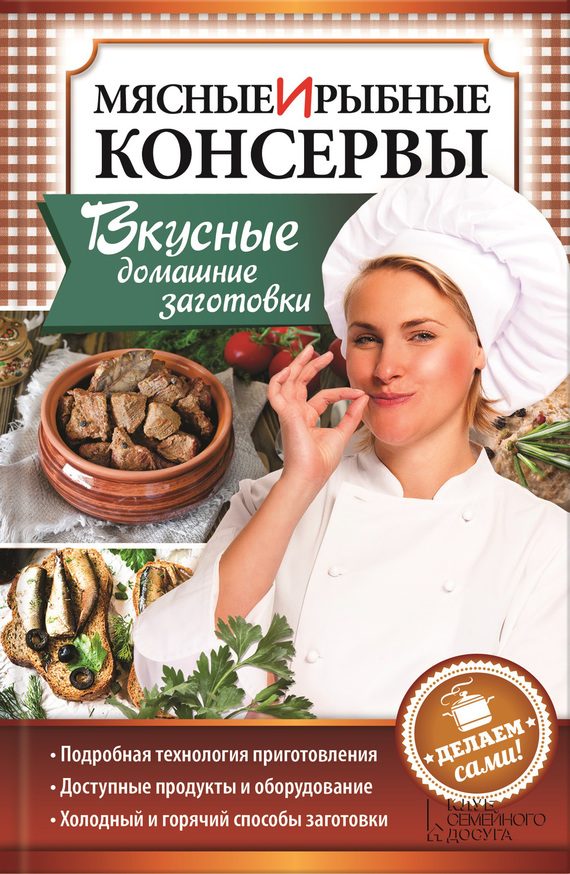 Обложка книги «Мясные и рыбные консервы. Вкусные домашние заготовки. Делаем сами!»