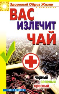 Обложка книги «Вас излечит чай. Черный, зеленый, красный»