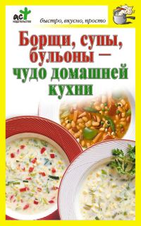 Обложка книги «Борщи, супы, бульоны – чудо домашней кухни»