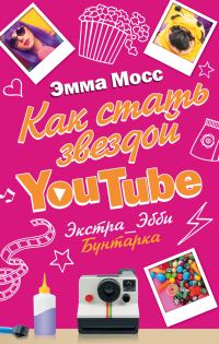 Обложка книги «Как стать звездой YouTube. Экстра_Эбби: Бунтарка»