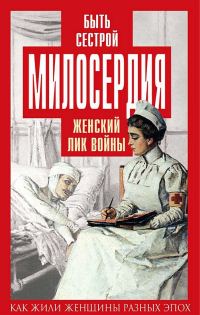 Обложка книги «Быть сестрой милосердия. Женский лик войны»
