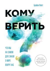 Обложка книги «Кому верить? Что мы на самом деле знаем о мире вокруг нас»
