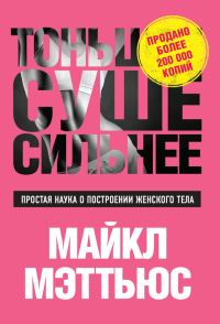 Обложка книги «Тоньше, Суше, Сильнее. Простая наука о построении женского тела»