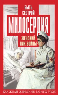Обложка книги «Быть сестрой милосердия. Женский лик войны»
