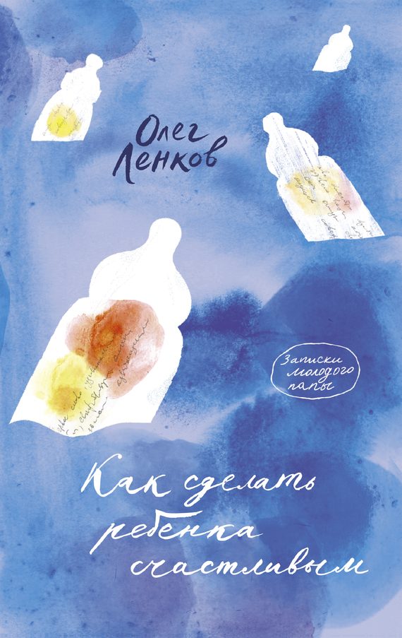 Обложка книги «Как сделать ребенка счастливым. Записки молодого папы»