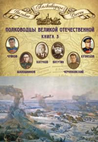 Обложка книги «Полководцы Великой Отечественной. Книга 3. Борис Шапошников, Василий Чуйков, Михаил Катуков, Николай Ватутин, Николай Кузнецов, Иван Черняховский»