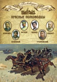 Обложка книги «Красные полководцы. Сергей Каменев, Семен Будённый, Михаил Фрунзе, Василий Чапаев, Василий Блюхер, Михаил Тухачевский»