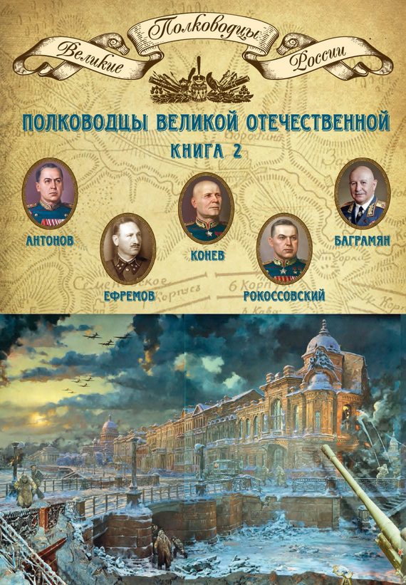 Обложка книги «Полководцы Великой Отечественной. Книга 2. Алексей Антонов, Константин Рокоссовский, Михаил Ефремов, Иван Баграмян, Иван Конев»
