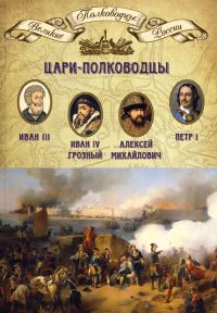 Обложка книги «Цари-полководцы. Иван III, Иван IV Грозный, Алексей Михайлович Тишайший, Петр I»