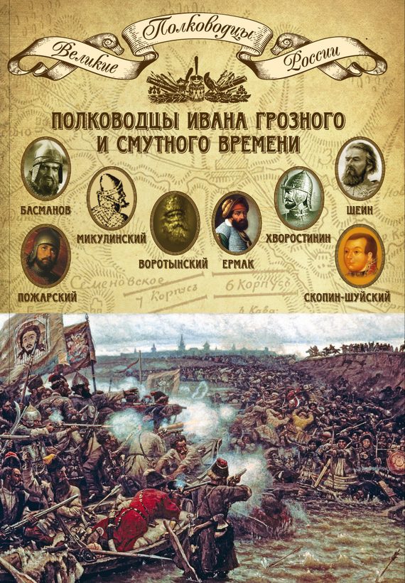 Обложка книги «Полководцы Ивана Грозного и Смутного времени. Алексей Басманов, Семен Микулинский, Михаил Воротынский, Ермак, Дмитрий Хворостинин, Михаил Шеин, Дмитр»