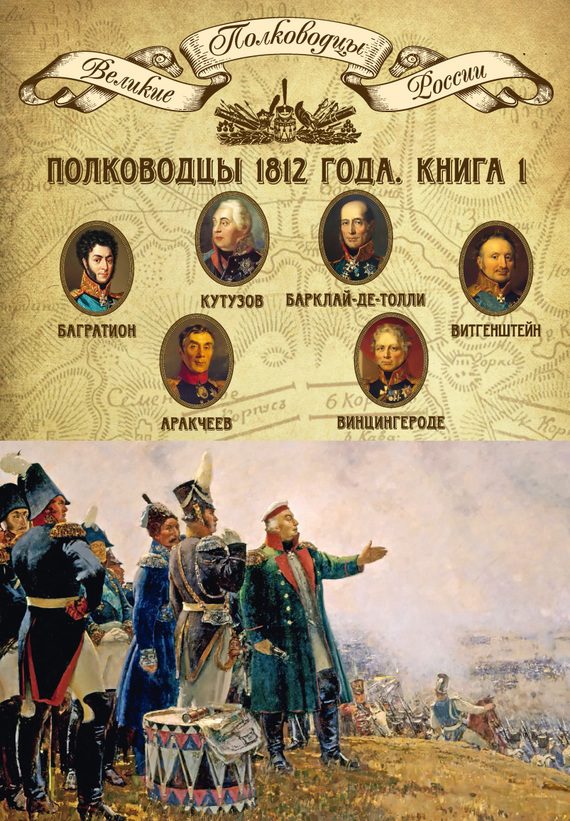 Обложка книги «Полководцы 1812 года. Книга 1. Михаил Кутузов, Михаил Барклай-де-Толли, Петр Багратион, Петр Витгенштейн, Алексей Аракчеев, Фердинанд Винцингероде»