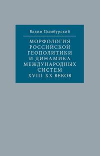 Обложка книги «Морфология российской геополитики и динамика международных систем XVIII-XX веков»