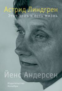 Обложка книги «Астрид Линдгрен. Этот день и есть жизнь»
